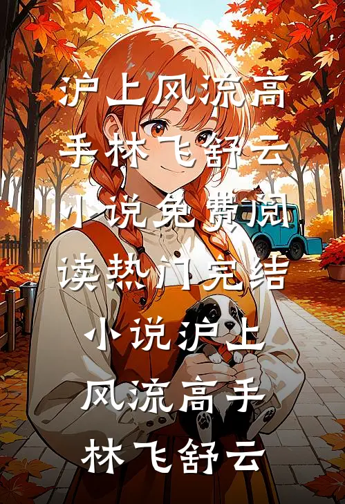 沪上风流高手林飞舒云小说免费阅读_热门完结小说沪上风流高手林飞舒云