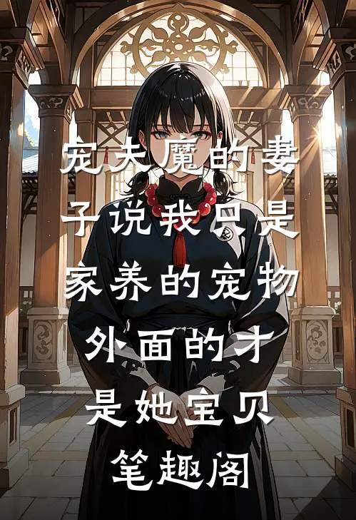 宠夫魔的妻子说我只是家养的宠物，外面的才是她宝贝笔趣阁