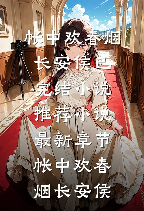 帐中欢春烟长安侯已完结小说推荐_小说最新章节帐中欢(春烟长安侯)