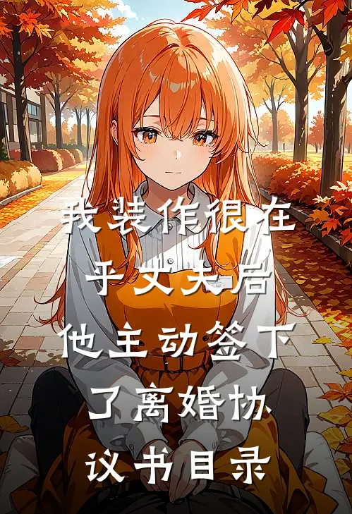 我装作很在乎丈夫后，他主动签下了离婚协议书目录