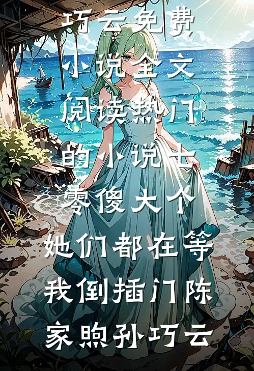 七零傻大个：她们都在等我倒插门陈家煦孙巧云免费小说全文阅读_热门的小说七零傻大个：她们都在等我倒插门陈家煦孙巧云