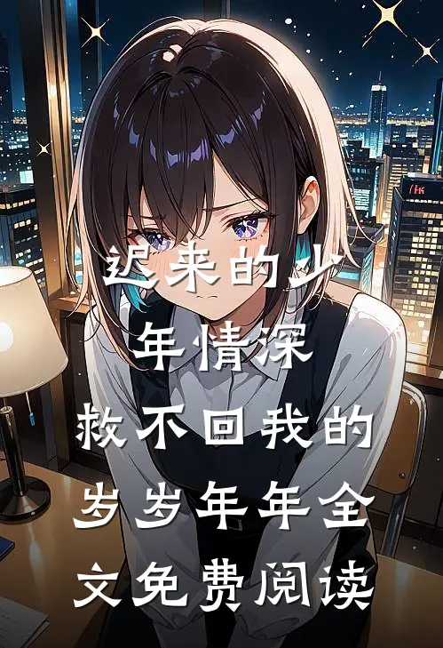 迟来的少年情深，救不回我的岁岁年年全文免费阅读