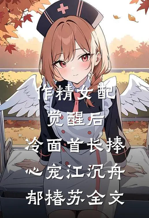 作精女配觉醒后，冷面首长捧心宠江沉舟郁椿苏全文