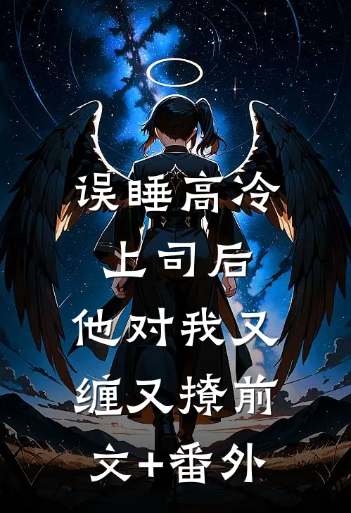 误睡高冷上司后，他对我又缠又撩前文+番外