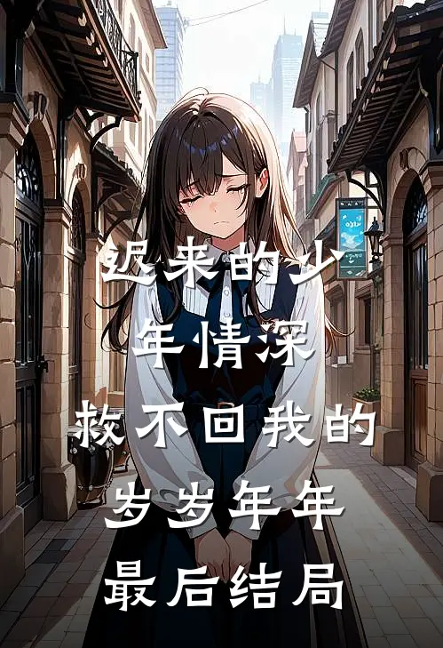 迟来的少年情深，救不回我的岁岁年年最后结局