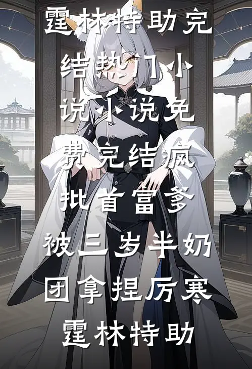 疯批首富爹，被三岁半奶团拿捏(厉寒霆林特助)完结热门小说_小说免费完结疯批首富爹，被三岁半奶团拿捏(厉寒霆林特助)