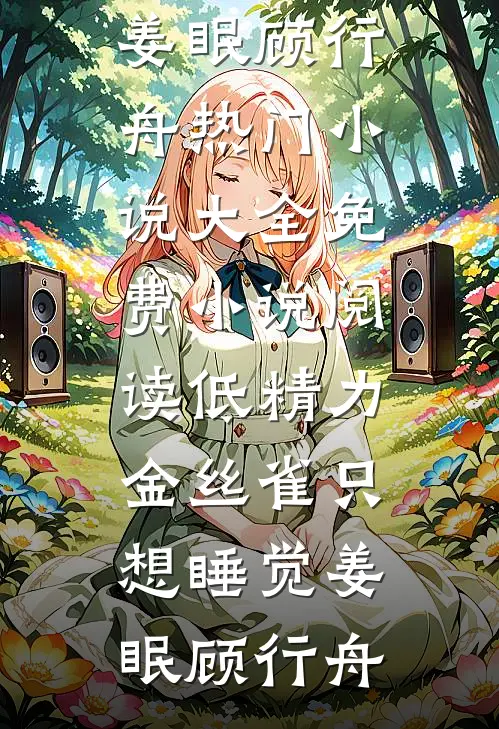 低精力金丝雀只想睡觉(姜眠顾行舟)热门小说大全_免费小说阅读低精力金丝雀只想睡觉姜眠顾行舟