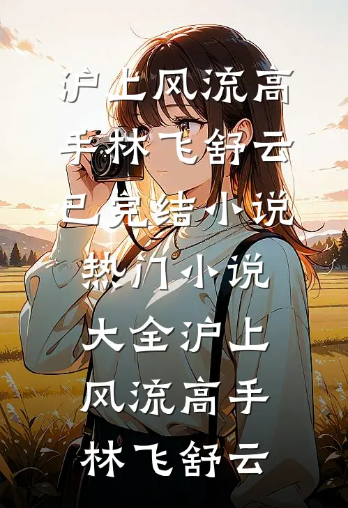 沪上风流高手(林飞舒云)已完结小说_热门小说大全沪上风流高手林飞舒云