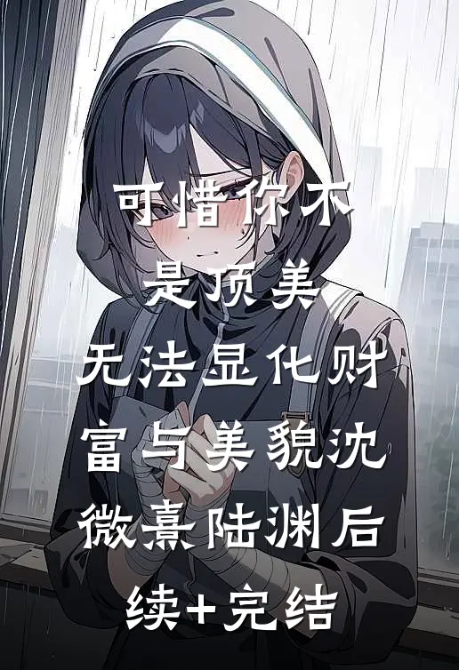 可惜你不是顶美，无法显化财富与美貌沈微熹陆渊后续+完结