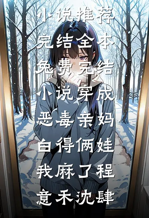 穿成恶毒亲妈，白得俩娃我麻了程意禾沈肆好看的小说推荐完结_全本免费完结小说穿成恶毒亲妈，白得俩娃我麻了程意禾沈肆