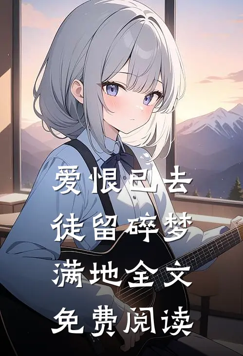 爱恨已去,徒留碎梦满地全文免费阅读