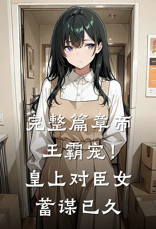 完整篇章帝王霸宠!皇上对臣女蓄谋已久的