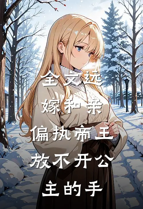 全文远嫁和亲,偏执帝王放不开公主的手下