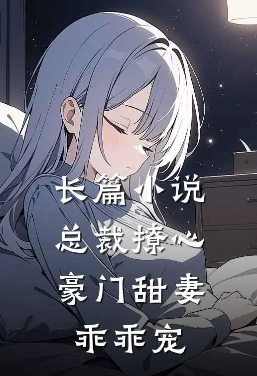 长篇总裁撩心豪门甜妻乖乖宠我