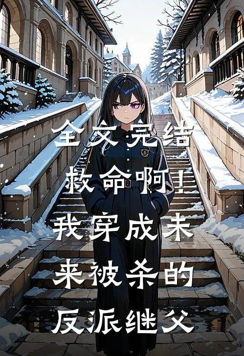 全文完结救命啊!我穿成未来被杀的反派继父