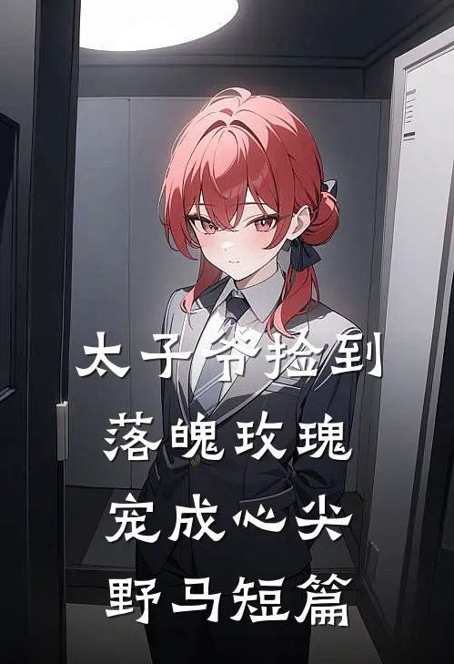 太子爷捡到落魄玫瑰,宠成心尖野马短篇免费阅读