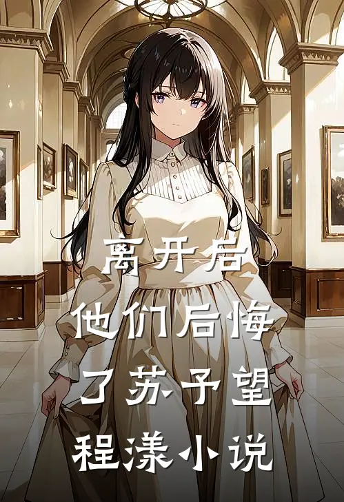 离开后,他们后悔了苏予望程漾免费阅读