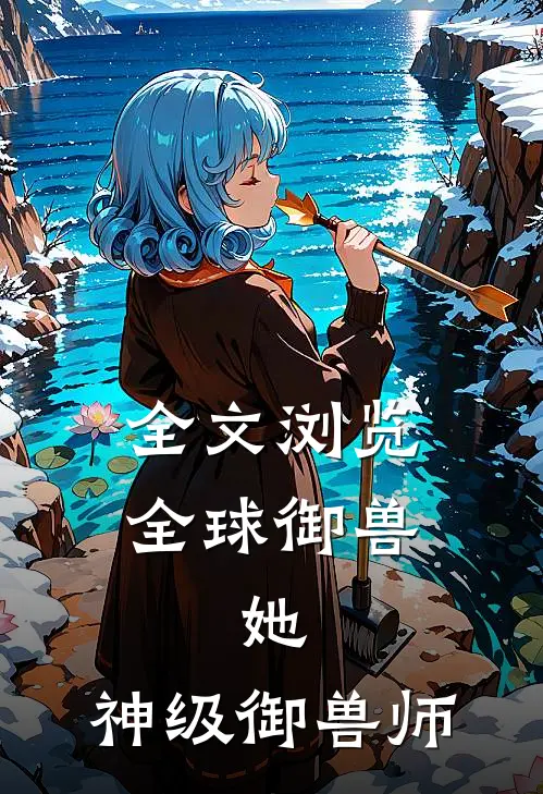 全文浏览全球御兽她,神级御兽师