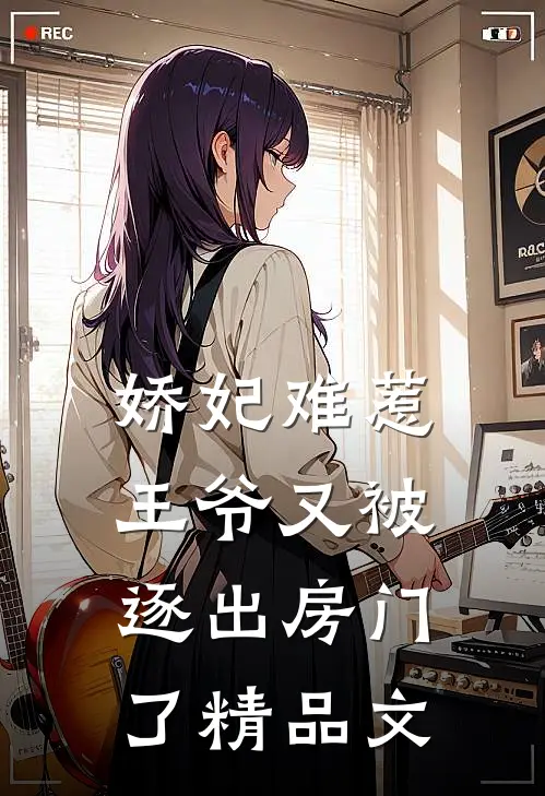 娇妃难惹王爷又被逐出房门了精品文章