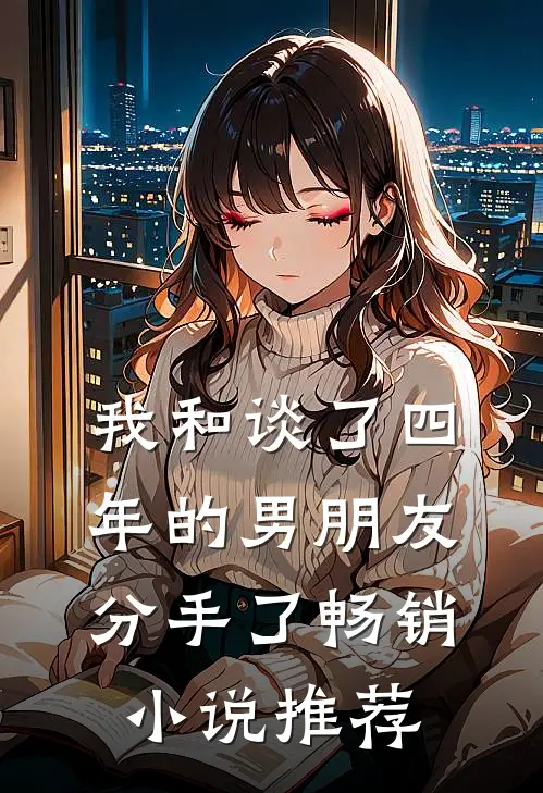 我和谈了四年的男朋友分手了畅销推荐完结