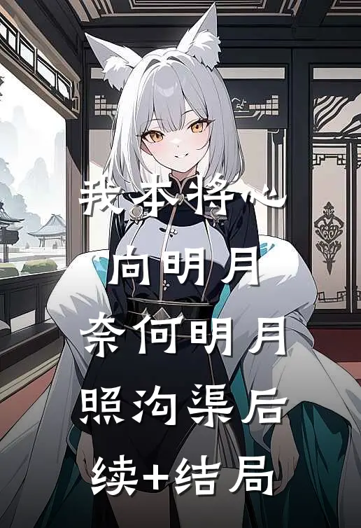 我本将心向明月，奈何明月照沟渠后续+结局