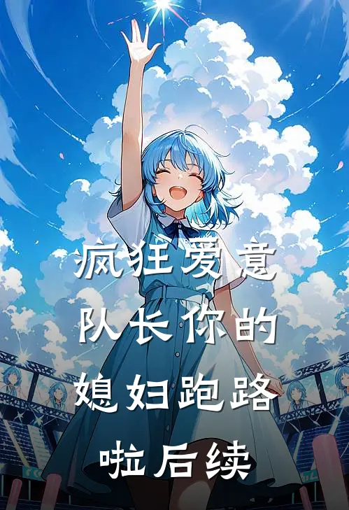疯狂爱意队长你的媳妇跑路啦后续