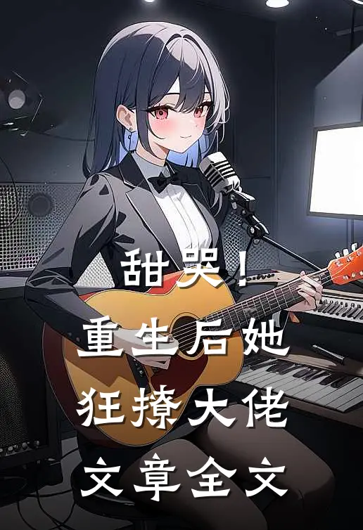 甜哭!重生后她狂撩大佬文章全文在线阅读