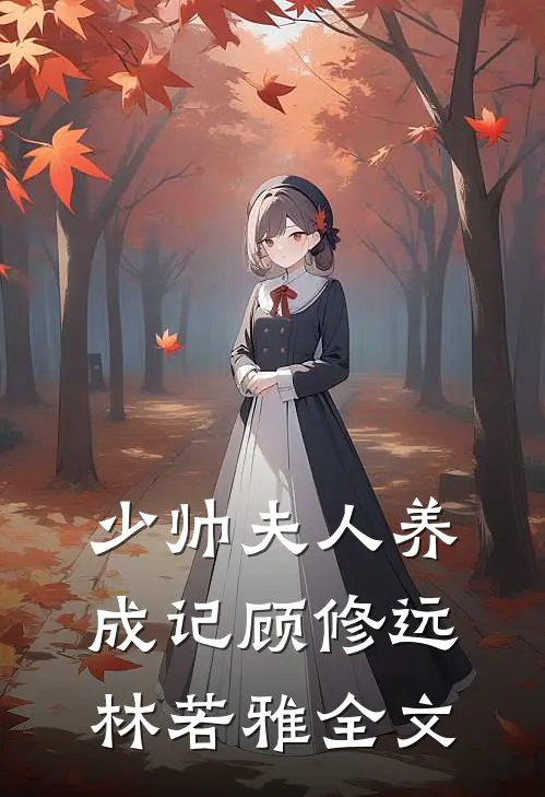 少帅夫人养成记顾修远林若雅全文