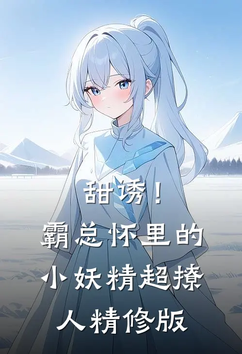 甜诱！霸总怀里的小妖精超撩人精修版