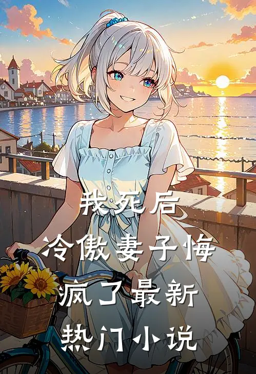我死后,冷傲妻子悔疯了最新热门阅读