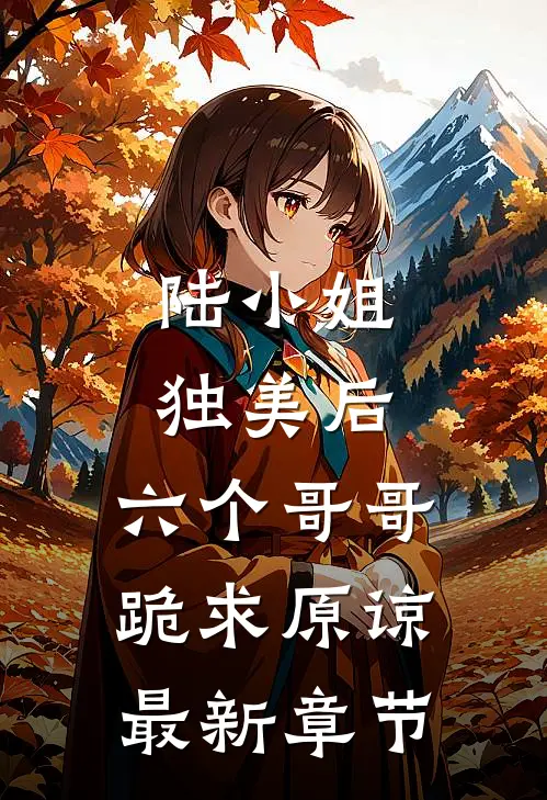 陆小姐独美后,六个哥哥跪求原谅最新章节