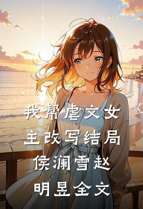 我帮虐文女主改写结局侯澜雪赵明昱全文在线阅读