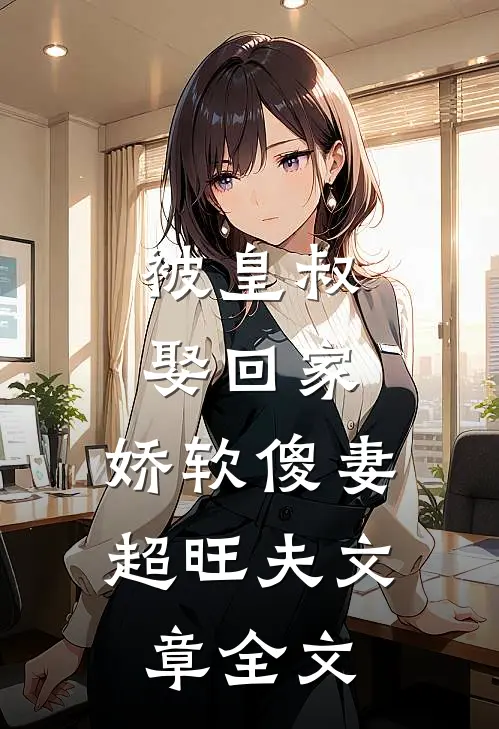 被皇叔娶回家,娇软傻妻超旺夫文章全文在线阅读