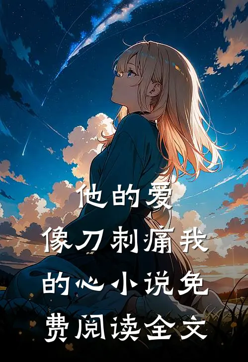 他的爱,像刀刺痛我的心免费阅读全文无弹窗