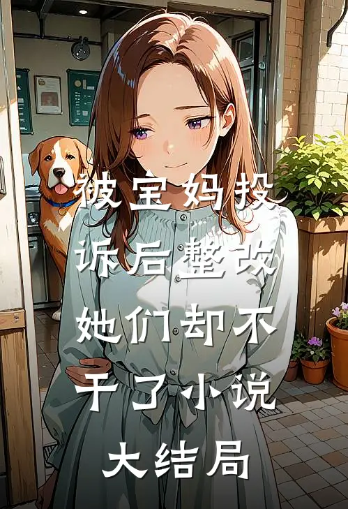 被宝妈投诉后整改,她们却不干了大结局在线阅读