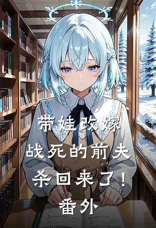 带娃改嫁,战死的前夫杀回来了!番外