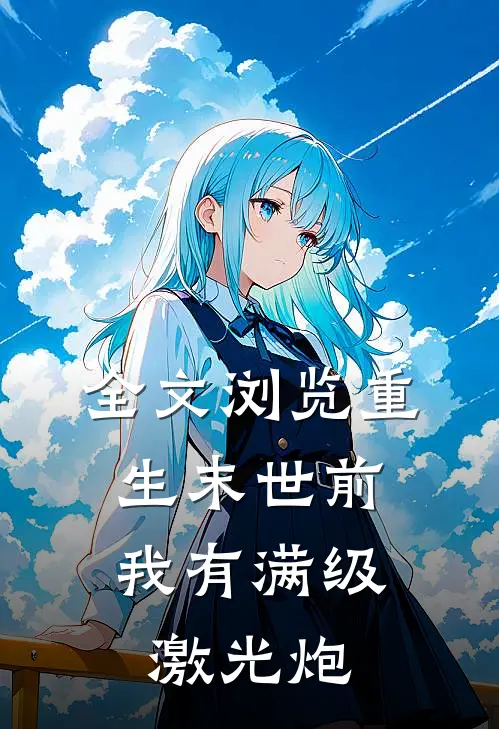 全文浏览重生末世前,我有满级激光炮的