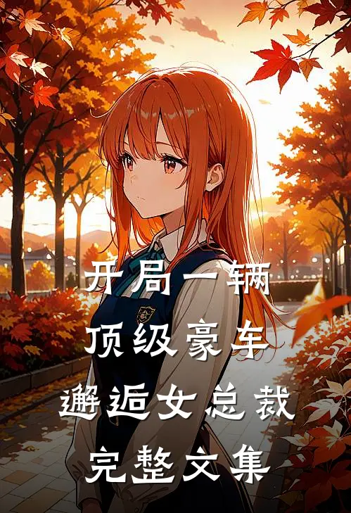 开局一辆顶级豪车,邂逅女总裁完整文集免费阅读