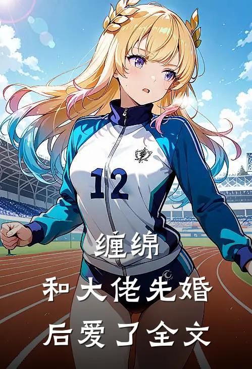 缠绵和大佬先婚后爱了全文在线阅读