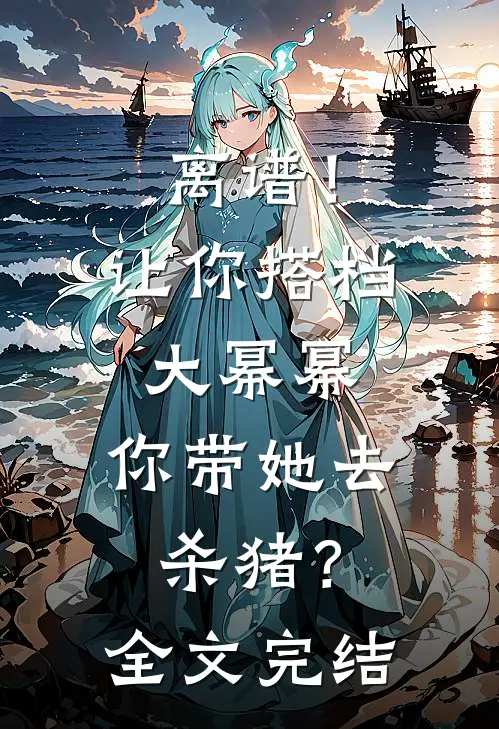 离谱!让你搭档大幂幂,你带她去杀猪?全文完结
