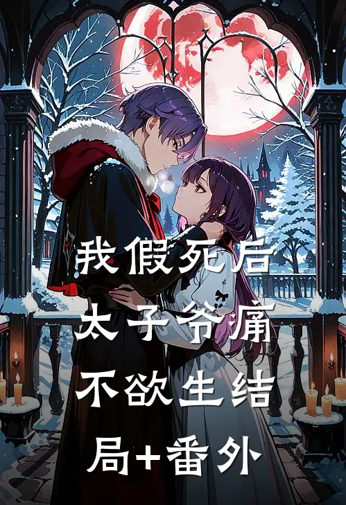 我假死后，太子爷痛不欲生结局+番外