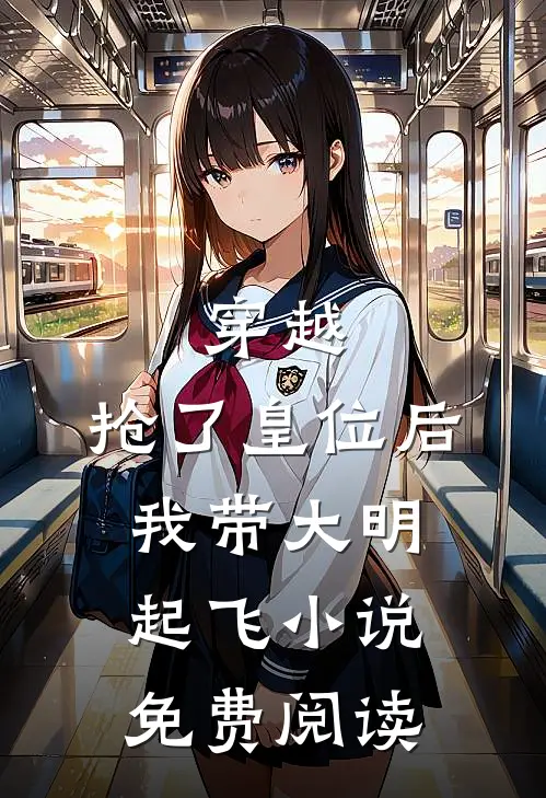 穿越抢了皇位后,我带大明起飞免费阅读全文