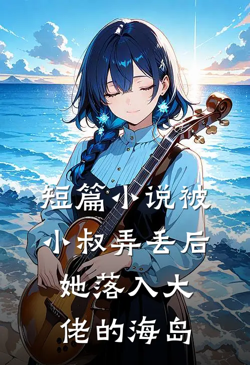 短篇被小叔弄丢后,她落入大佬的海岛之中
