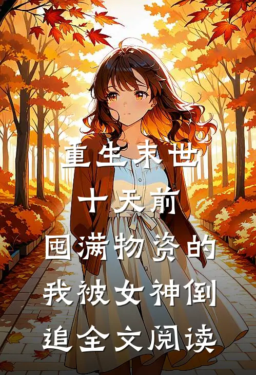 重生末世十天前，囤满物资的我被女神倒追全文阅读