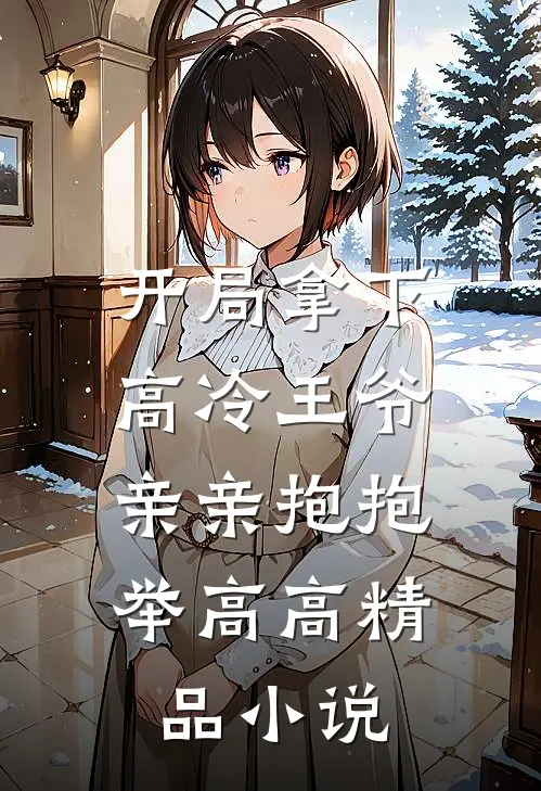开局拿下高冷王爷,亲亲抱抱举高高精品免费阅读