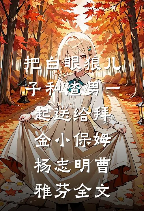 把白眼狼儿子和渣男一起送给拜金小保姆杨志明曹雅芬全文
