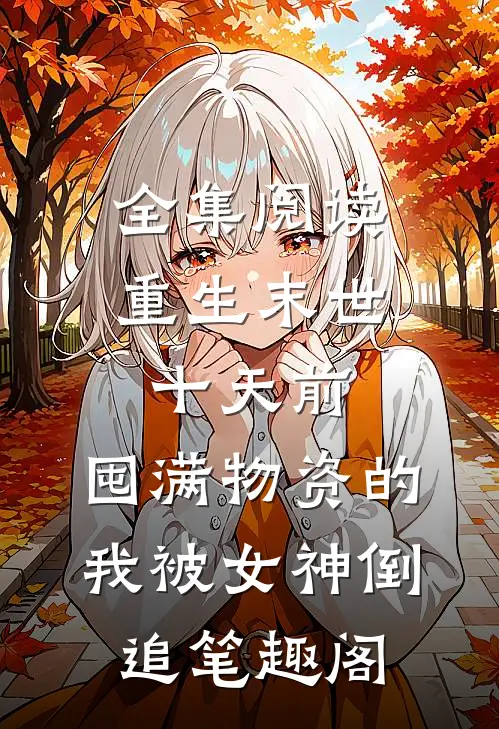 全集阅读重生末世十天前,囤满物资的我被女神倒追笔趣阁