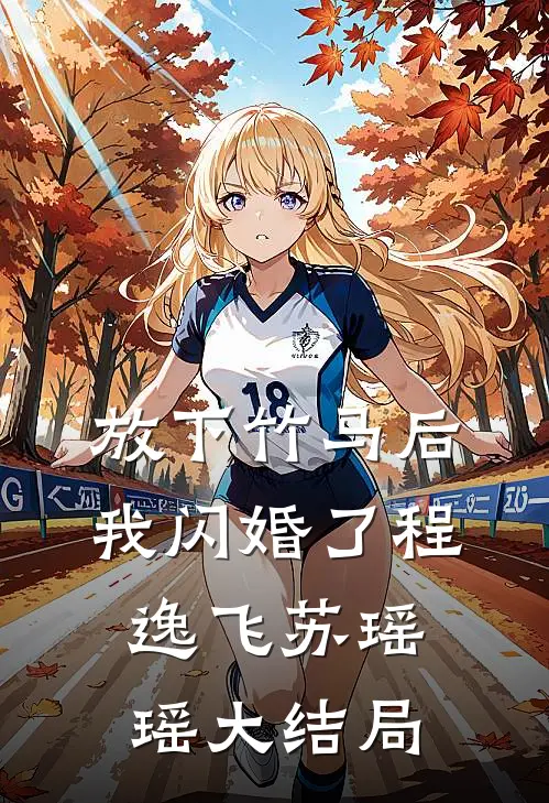 放下竹马后,我闪婚了程逸飞苏瑶瑶大结局免费阅读