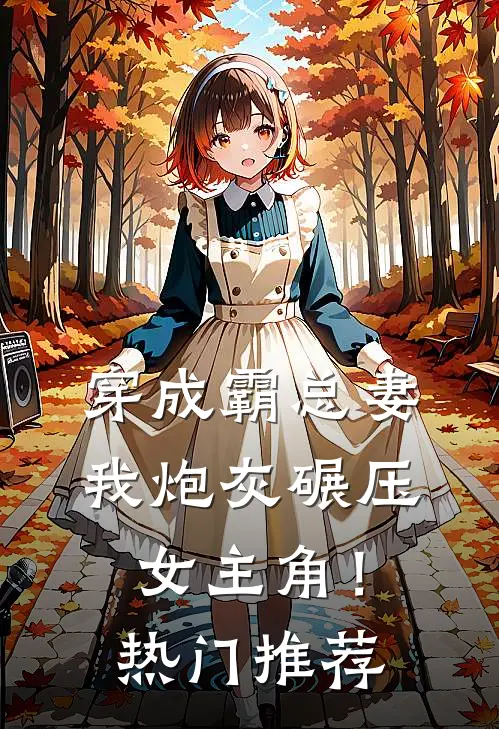 穿成霸总妻,我炮灰碾压女主角!热门推荐文