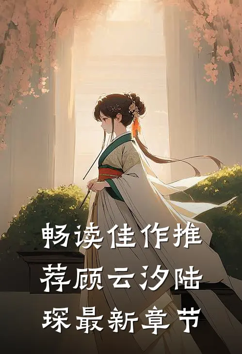 畅读佳作推荐顾云汐陆琛最新章节